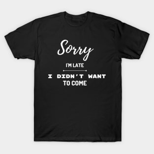 Sorry I'm late, I didn't want to come T-Shirt